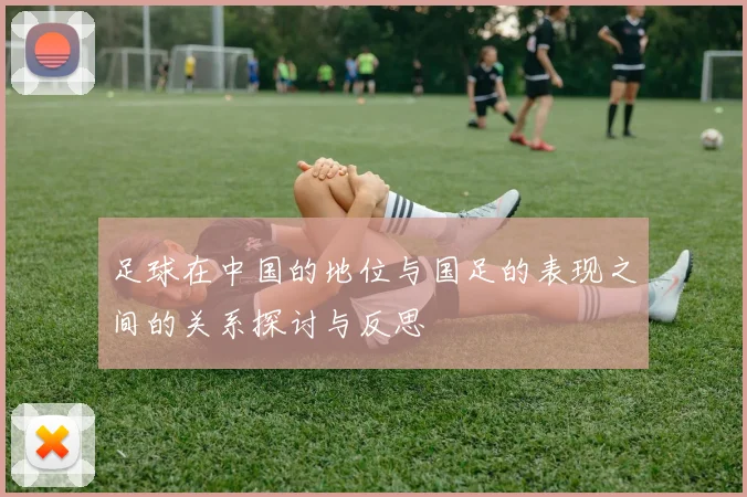 足球在中国的地位与国足的表现之间的关系探讨与反思