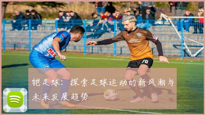 铠足球：探索足球运动的新风潮与未来发展趋势