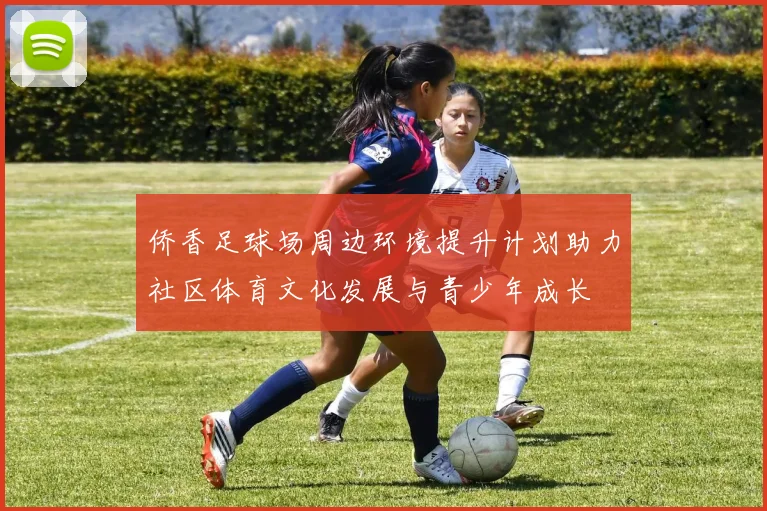 侨香足球场周边环境提升计划助力社区体育文化发展与青少年成长