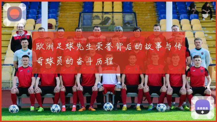 欧洲足球先生荣誉背后的故事与传奇球员的奋斗历程