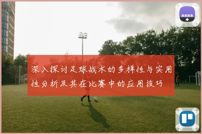 深入探讨足球战术的多样性与实用性分析及其在比赛中的应用技巧