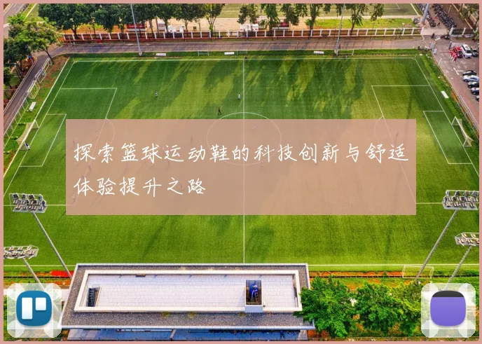 探索篮球运动鞋的科技创新与舒适体验提升之路