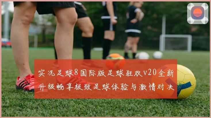 实况足球8国际版足球狂欢v20全新升级畅享极致足球体验与激情对决
