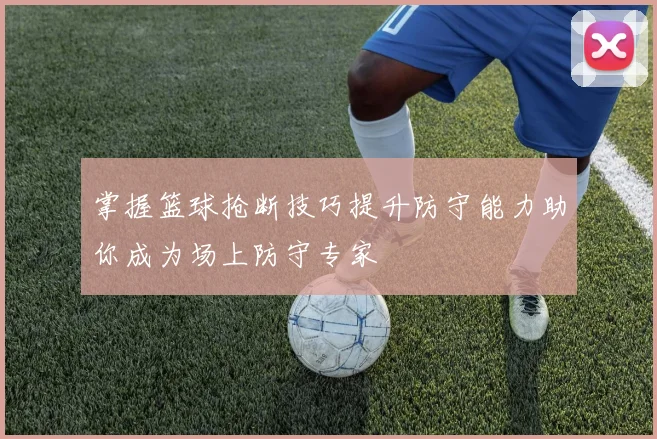 掌握篮球抢断技巧提升防守能力助你成为场上防守专家