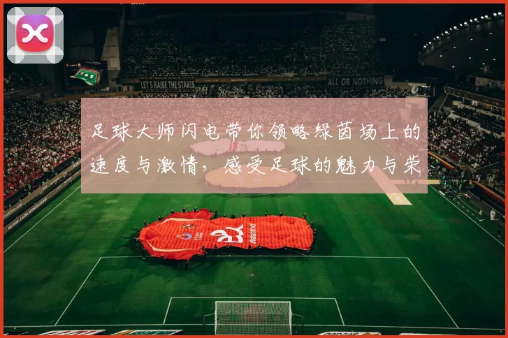 足球大师闪电带你领略绿茵场上的速度与激情，感受足球的魅力与荣耀之旅