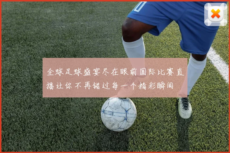 全球足球盛宴尽在眼前国际比赛直播让你不再错过每一个精彩瞬间